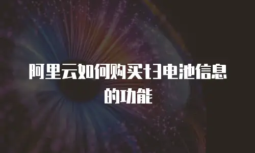 阿里云如何购买t3电池信息的功能