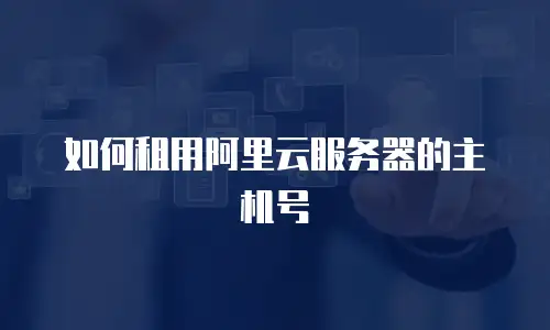 如何租用阿里云服务器的主机号