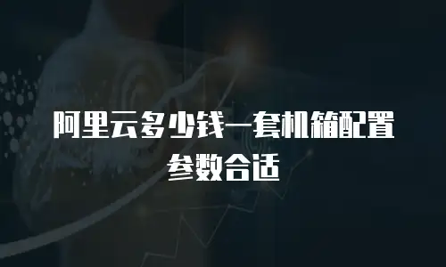 阿里云多少钱一套机箱配置参数合适