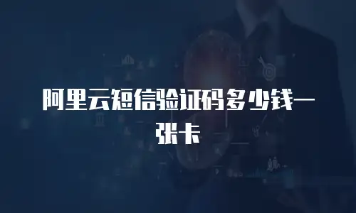 阿里云短信验证码多少钱一张卡