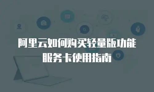 阿里云如何购买轻量版功能服务卡使用指南