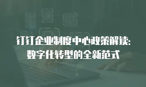 钉钉企业制度中心政策解读：数字化转型的全新范式
