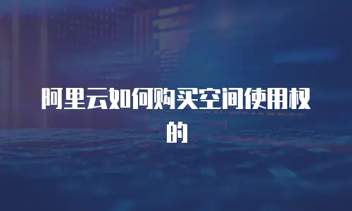 阿里云如何购买空间使用权的