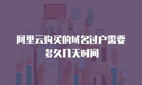 阿里云购买的域名过户需要多久几天时间