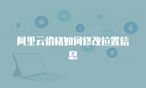 阿里云价格如何修改位置信息
