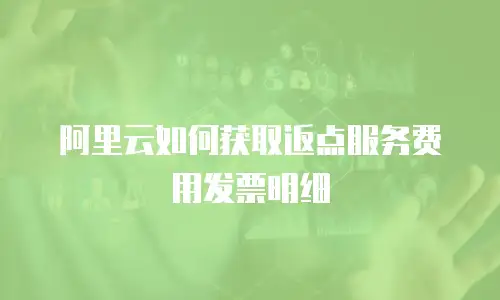 阿里云如何获取返点服务费用发票明细