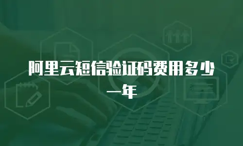 阿里云短信验证码费用多少一年