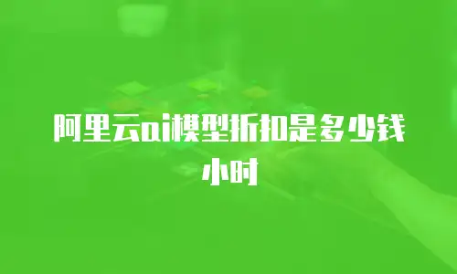 阿里云ai模型折扣是多少钱小时