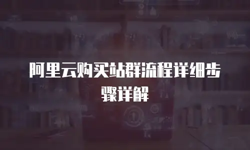 阿里云购买站群流程详细步骤详解