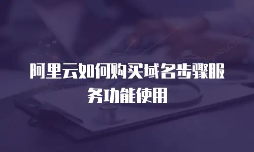 阿里云如何购买域名步骤服务功能使用