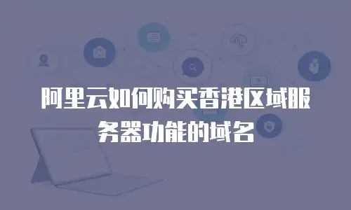阿里云如何购买香港区域服务器功能的域名