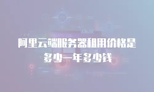 阿里云端服务器租用价格是多少一年多少钱