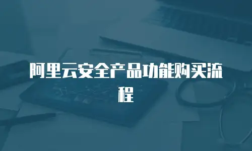 阿里云安全产品功能购买流程