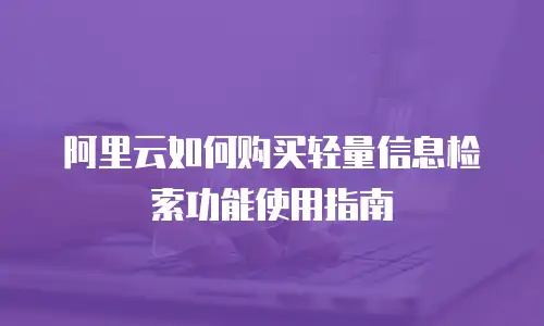 阿里云如何购买轻量信息检索功能使用指南