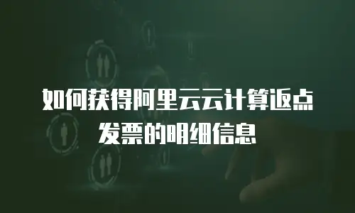 如何获得阿里云云计算返点发票的明细信息