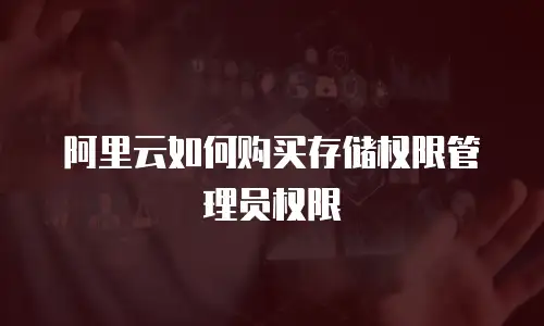 阿里云如何购买存储权限管理员权限