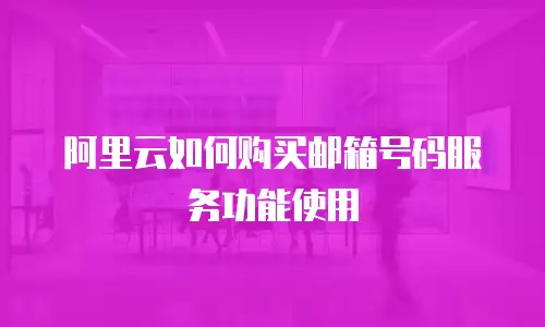 阿里云如何购买邮箱号码服务功能使用