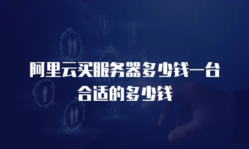 阿里云买服务器多少钱一台合适的多少钱
