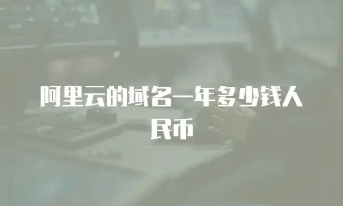 阿里云的域名一年多少钱人民币