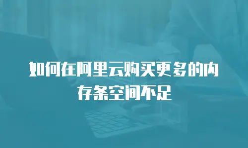 如何在阿里云购买更多的内存条空间不足