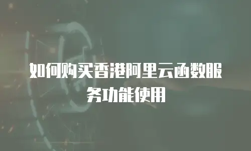 如何购买香港阿里云函数服务功能使用
