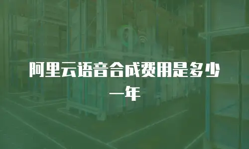阿里云语音合成费用是多少一年