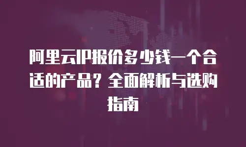 阿里云IP报价多少钱一个合适的产品？全面解析与选购指南