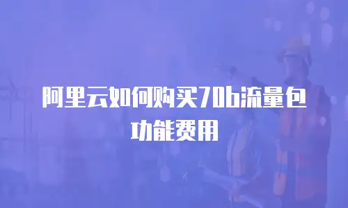 阿里云如何购买70b流量包功能费用