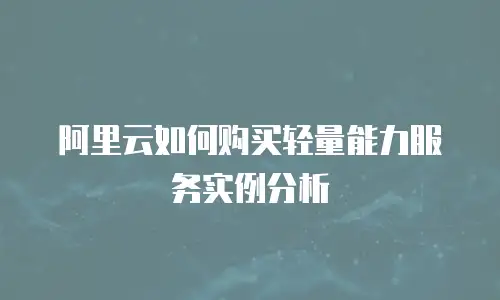 阿里云如何购买轻量能力服务实例分析
