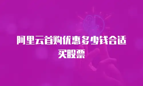 阿里云首购优惠多少钱合适买股票