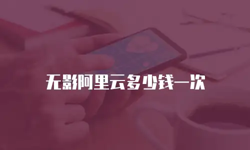 无影阿里云多少钱一次