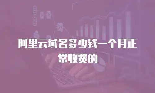 阿里云域名多少钱一个月正常收费的