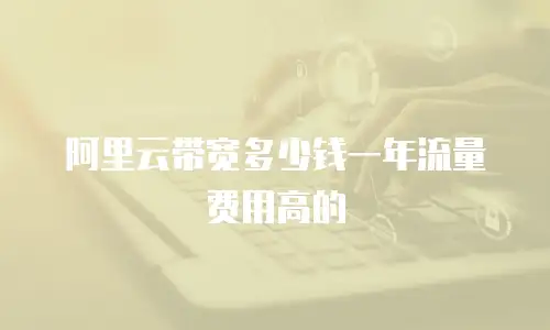 阿里云带宽多少钱一年流量费用高的