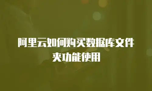 阿里云如何购买数据库文件夹功能使用