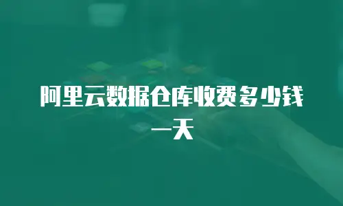 阿里云数据仓库收费多少钱一天