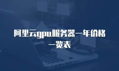阿里云gpu服务器一年价格一览表