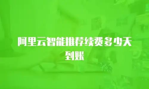 阿里云智能推荐续费多少天到账