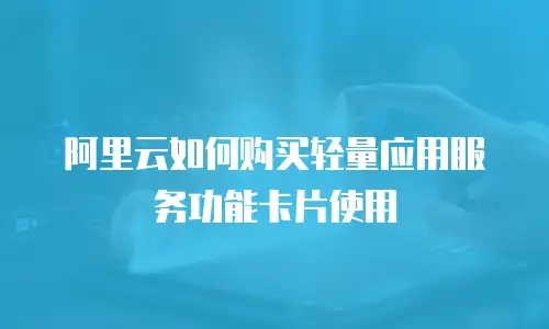 阿里云如何购买轻量应用服务功能卡片使用