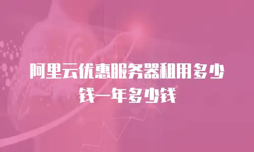 阿里云优惠服务器租用多少钱一年多少钱