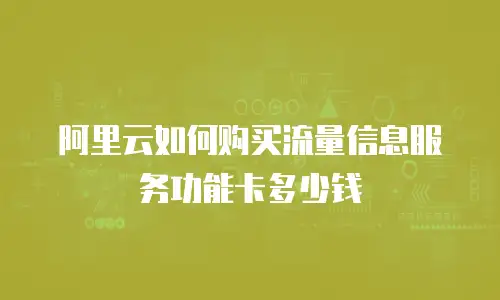 阿里云如何购买流量信息服务功能卡多少钱