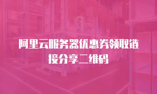 阿里云服务器优惠券领取链接分享二维码
