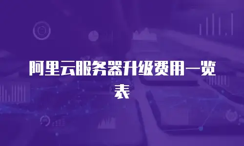 阿里云服务器升级费用一览表