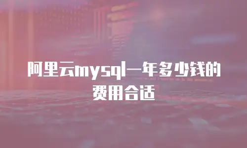 阿里云mysql一年多少钱的费用合适