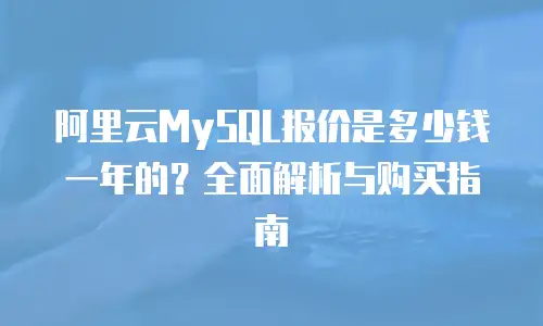 阿里云MySQL报价是多少钱一年的？全面解析与购买指南