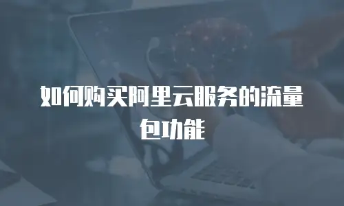 如何购买阿里云服务的流量包功能