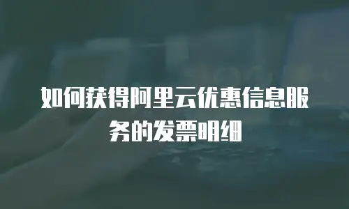 如何获得阿里云优惠信息服务的发票明细