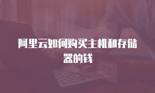 阿里云如何购买主机和存储器的钱
