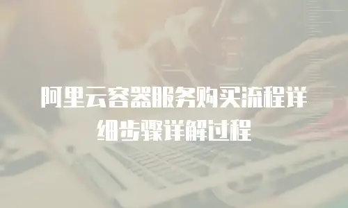 阿里云容器服务购买流程详细步骤详解过程