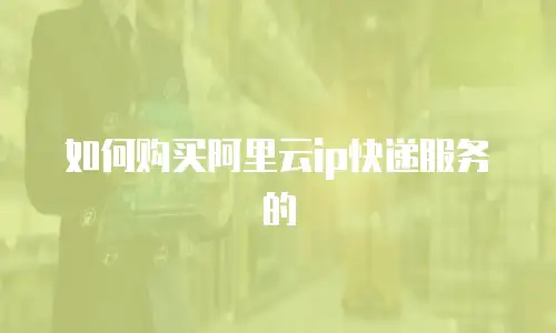如何购买阿里云ip快递服务的