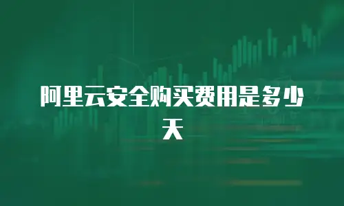 阿里云安全购买费用是多少天